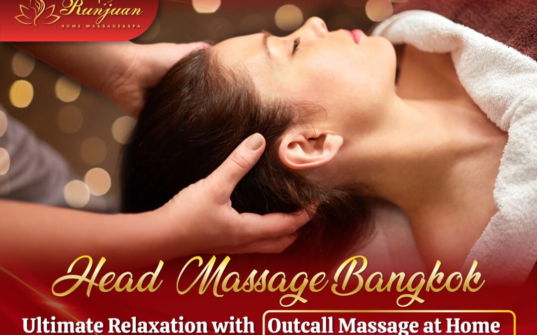 Head Massage Bangkok – Ultimate Relaxation with Outcall Massage at Home
